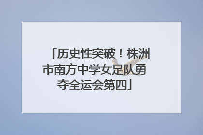 历史性突破！株洲市南方中学女足队勇夺全运会第四
