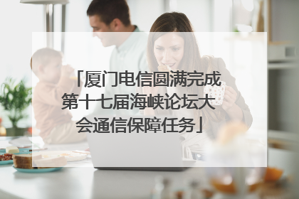 厦门电信圆满完成第十七届海峡论坛大会通信保障任务
