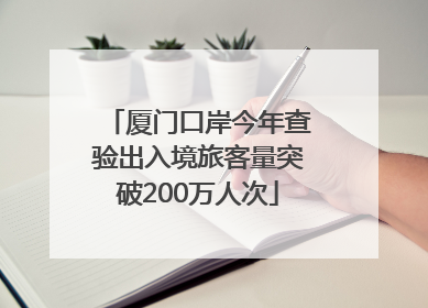 厦门口岸今年查验出入境旅客量突破200万人次