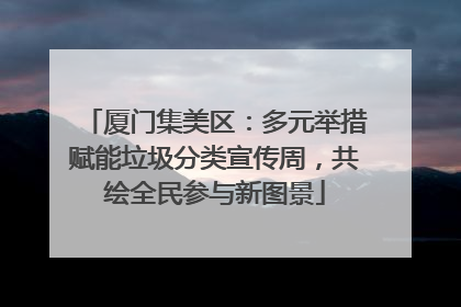 厦门集美区：多元举措赋能垃圾分类宣传周，共绘全民参与新图景