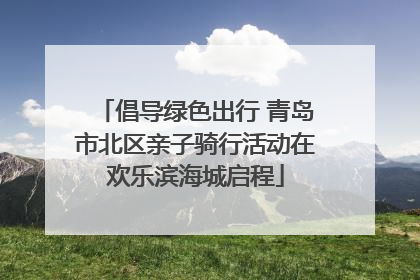 倡导绿色出行 青岛市北区亲子骑行活动在欢乐滨海城启程