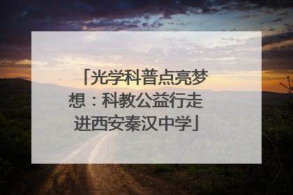 光学科普点亮梦想：科教公益行走进西安秦汉中学