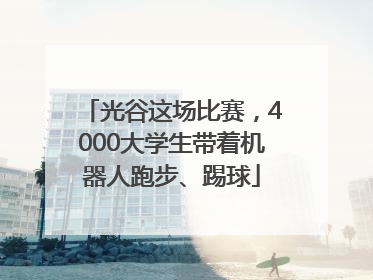 光谷这场比赛，4000大学生带着机器人跑步、踢球