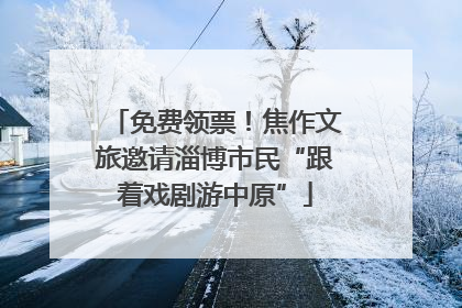 免费领票！焦作文旅邀请淄博市民“跟着戏剧游中原”