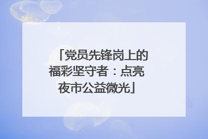 党员先锋岗上的福彩坚守者：点亮夜市公益微光