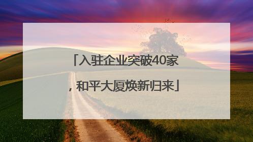 入驻企业突破40家，和平大厦焕新归来