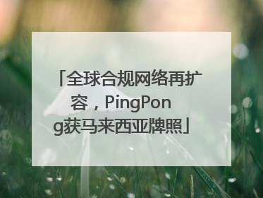 全球合规网络再扩容，PingPong获马来西亚牌照