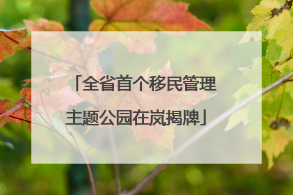 全省首个移民管理主题公园在岚揭牌