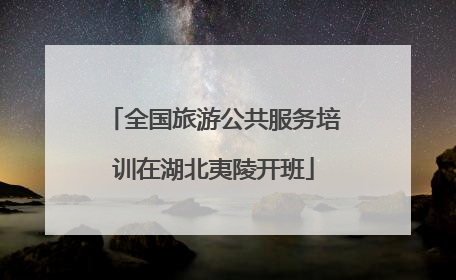 全国旅游公共服务培训在湖北夷陵开班