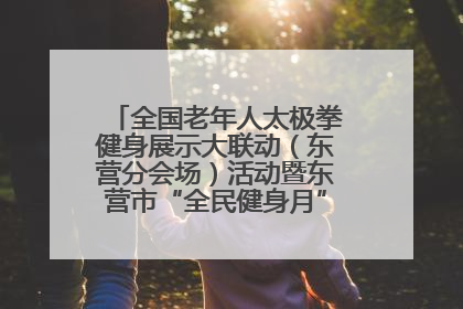全国老年人太极拳健身展示大联动（东营分会场）活动暨东营市“全民健身月”启动仪式成功举行