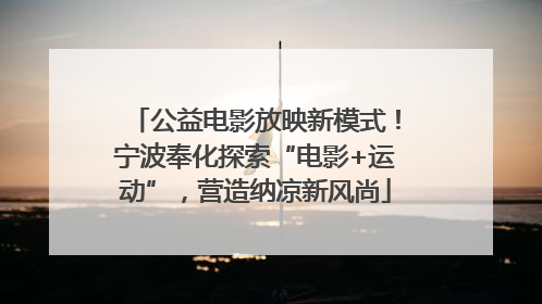 公益电影放映新模式！宁波奉化探索“电影+运动”，营造纳凉新风尚