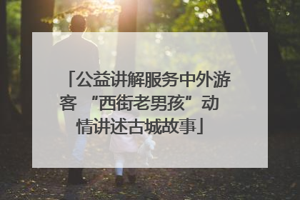 公益讲解服务中外游客 “西街老男孩”动情讲述古城故事