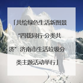 共绘绿色生活新图景 “四载同行·分类共济”济南市生活垃圾分类主题活动举行