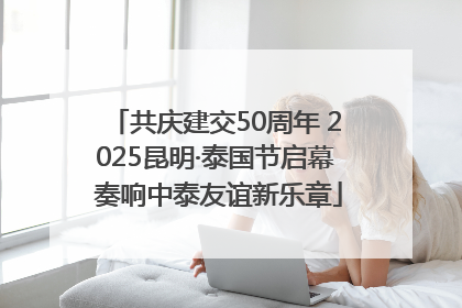 共庆建交50周年 2025昆明·泰国节启幕 奏响中泰友谊新乐章