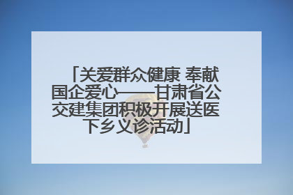 关爱群众健康 奉献国企爱心——甘肃省公交建集团积极开展送医下乡义诊活动