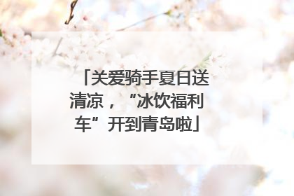 关爱骑手夏日送清凉，“冰饮福利车”开到青岛啦