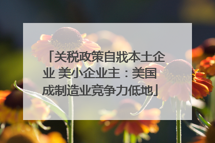 关税政策自戕本土企业 美小企业主：美国成制造业竞争力低地