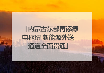 内蒙古东部再添绿电枢纽 新能源外送通道全面贯通