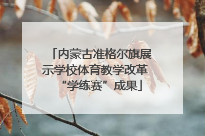 内蒙古准格尔旗展示学校体育教学改革“学练赛”成果