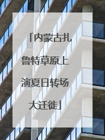 内蒙古扎鲁特草原上演夏日转场大迁徙