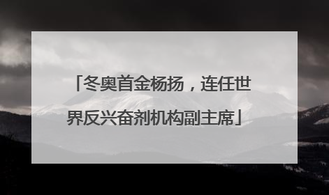 冬奥首金杨扬，连任世界反兴奋剂机构副主席