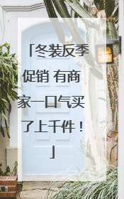 冬装反季促销 有商家一口气买了上千件！
