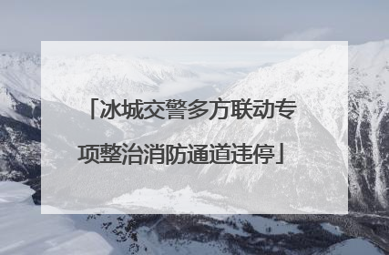 冰城交警多方联动专项整治消防通道违停
