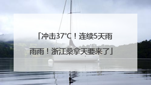 冲击37℃！连续5天雨雨雨！浙江桑拿天要来了