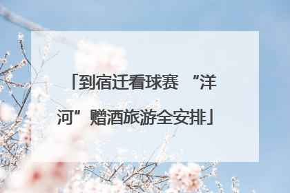到宿迁看球赛 “洋河”赠酒旅游全安排