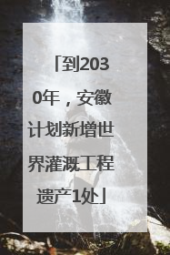 到2030年，安徽计划新增世界灌溉工程遗产1处
