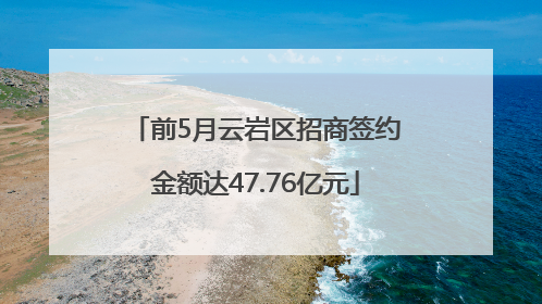 前5月云岩区招商签约金额达47.76亿元