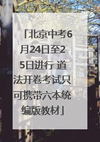 北京中考6月24日至25日进行 道法开卷考试只可携带六本统编版教材