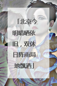 北京今明晴晒依旧，双休日阵雨局地飘洒
