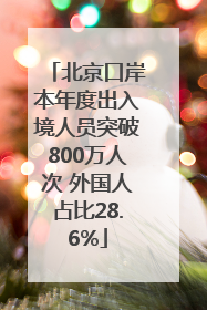 北京口岸本年度出入境人员突破800万人次 外国人占比28.6%