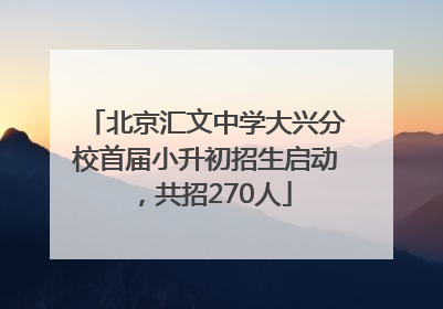 北京汇文中学大兴分校首届小升初招生启动，共招270人