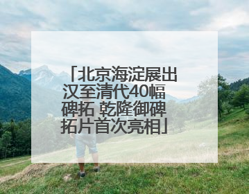 北京海淀展出汉至清代40幅碑拓 乾隆御碑拓片首次亮相