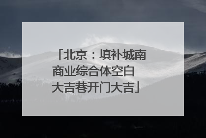 北京：填补城南商业综合体空白 大吉巷开门大吉