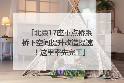 北京17座重点桥系桥下空间提升改造提速！这里率先完工