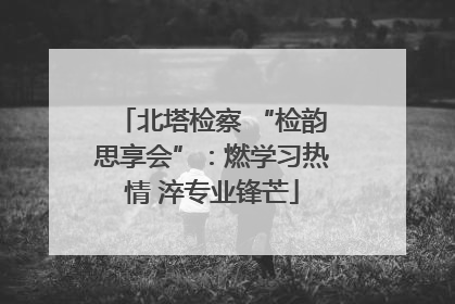 北塔检察 “检韵思享会”：燃学习热情 淬专业锋芒