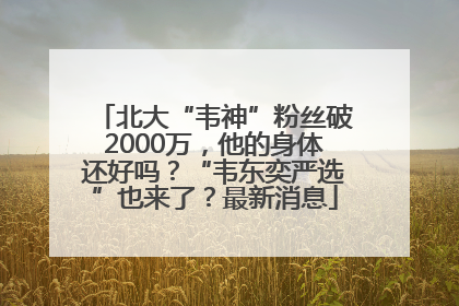 北大“韦神”粉丝破2000万，他的身体还好吗？“韦东奕严选”也来了？最新消息