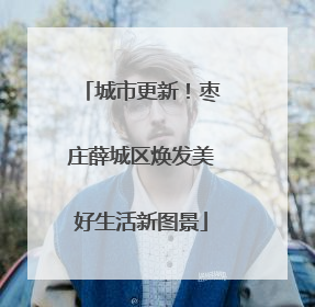 城市更新！枣庄薛城区焕发美好生活新图景