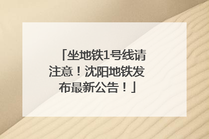 坐地铁1号线请注意！沈阳地铁发布最新公告！