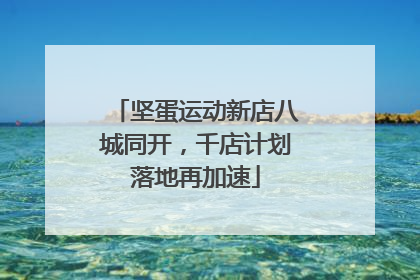 坚蛋运动新店八城同开，千店计划落地再加速