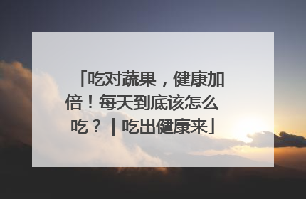 吃对蔬果，健康加倍！每天到底该怎么吃？｜吃出健康来