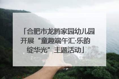 合肥市龙腾家园幼儿园开展“童趣端午汇·乐韵绽华光”主题活动