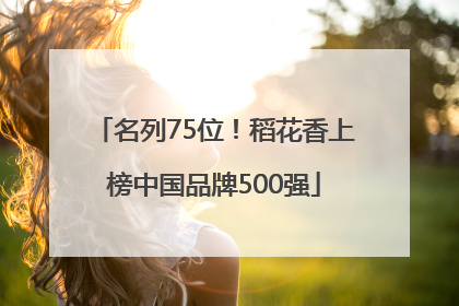 名列75位！稻花香上榜中国品牌500强