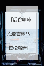后谷咖啡点燃吉林马拉松燃情
