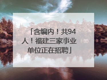 含编内！共94人！福建三家事业单位正在招聘