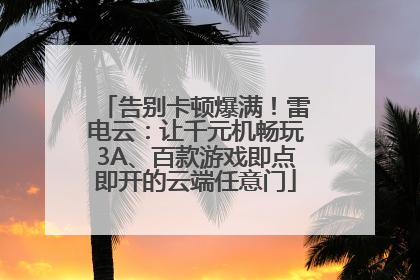 告别卡顿爆满！雷电云：让千元机畅玩3A、百款游戏即点即开的云端任意门