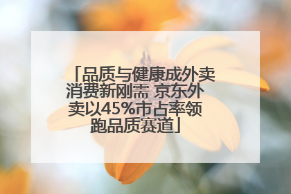 品质与健康成外卖消费新刚需 京东外卖以45%市占率领跑品质赛道